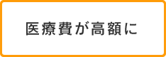 医療費が高額に